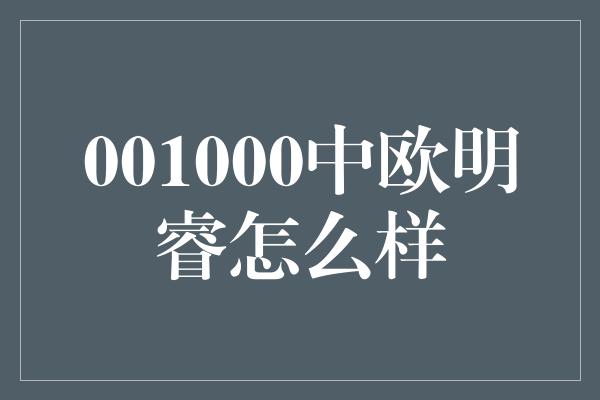 001000中欧明睿怎么样