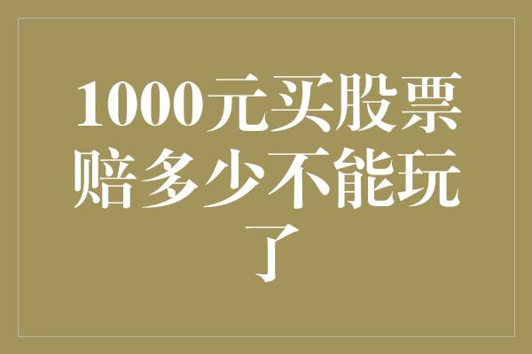 1000元买股票赔多少不能玩了