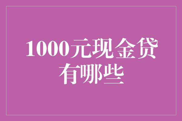 1000元现金贷有哪些