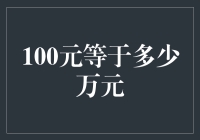 100元到底能换算成多少万元？一探究竟！