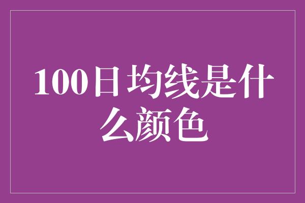 100日均线是什么颜色