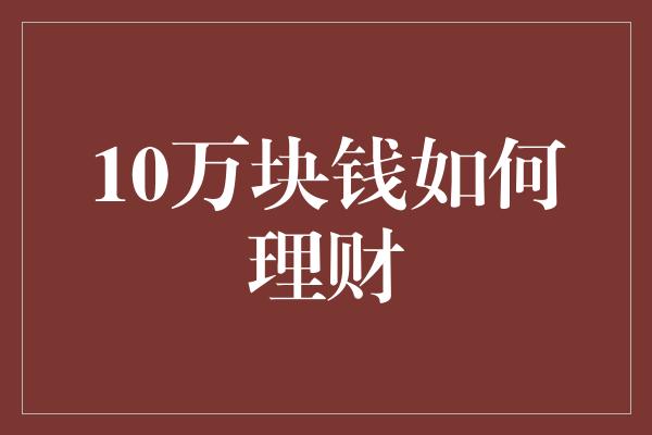 10万块钱如何理财