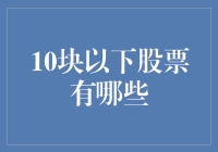 嘿！10块钱以下的股票到底有哪些？