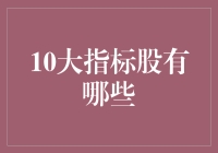 十大指标股：股市中的明星，是如何影响我们的钱包的？