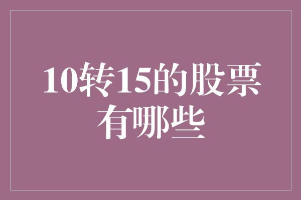 10转15的股票有哪些