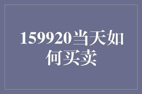 159920当天如何买卖