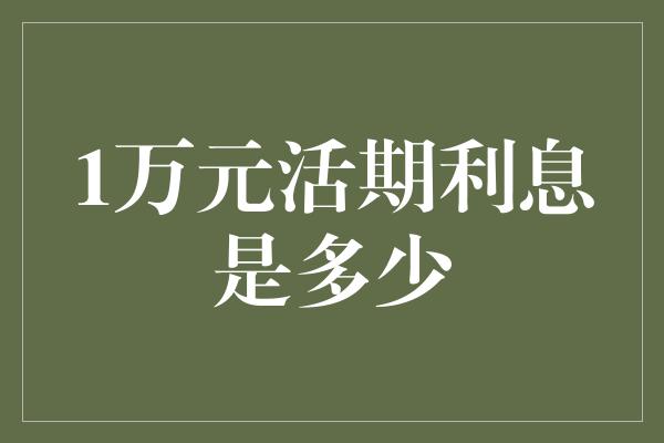 1万元活期利息是多少