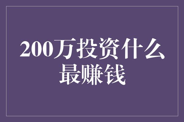 200万投资什么最赚钱