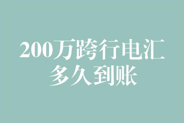 200万跨行电汇多久到账