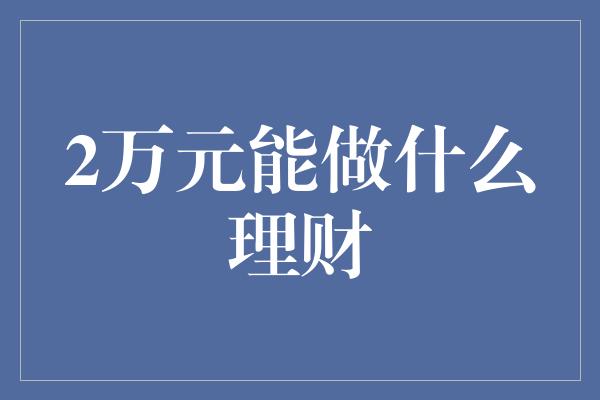 2万元能做什么理财