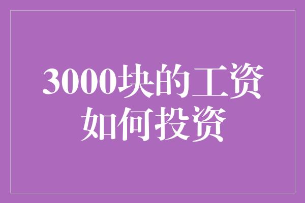 3000块的工资如何投资