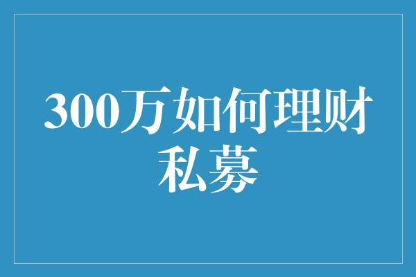 300万如何理财私募