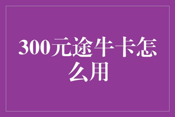 300元途牛卡怎么用