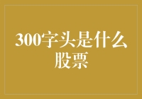 你问我股票，我问你什么是300字头？