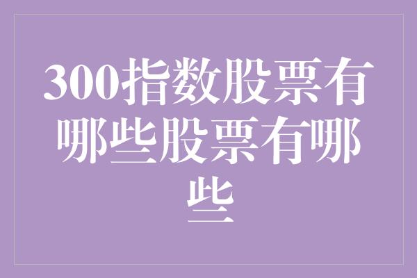 300指数股票有哪些股票有哪些