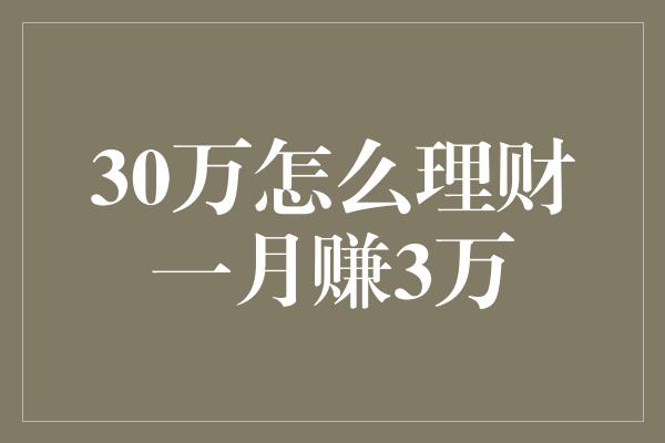 30万怎么理财一月赚3万