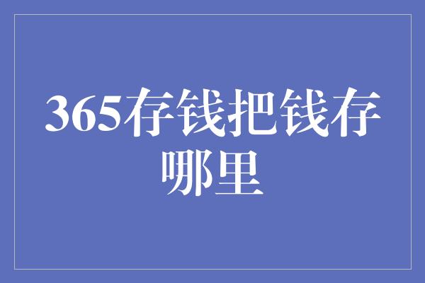 365存钱把钱存哪里