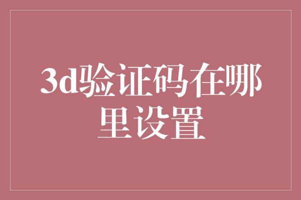 3d验证码在哪里设置