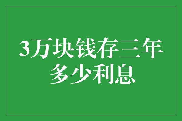 3万块钱存三年多少利息