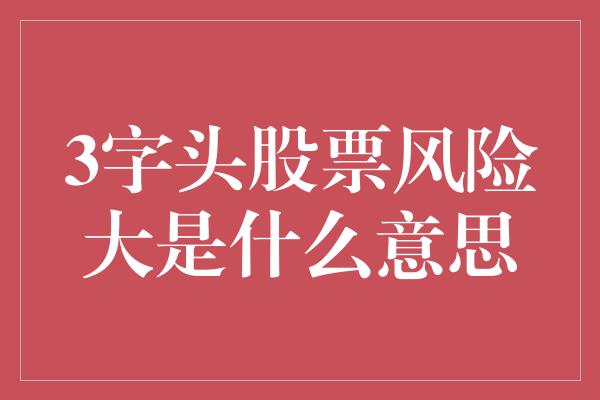 3字头股票风险大是什么意思