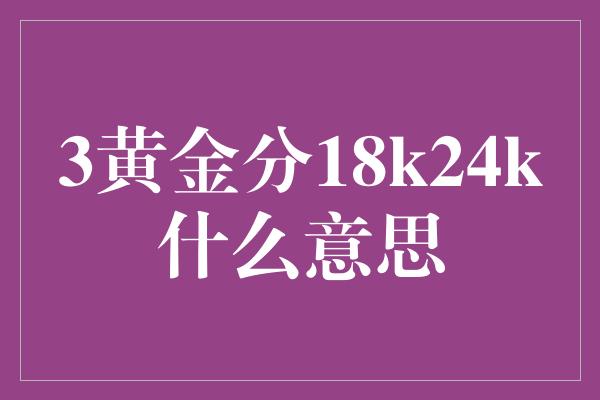 3黄金分18k24k什么意思