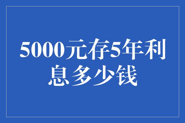 5000元存5年利息多少钱