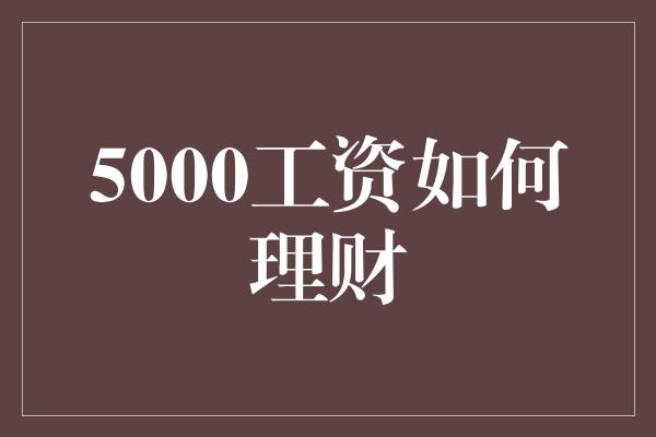 5000工资如何理财