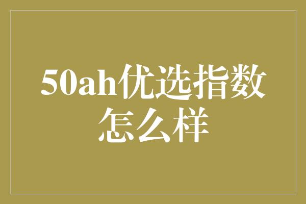 50ah优选指数怎么样