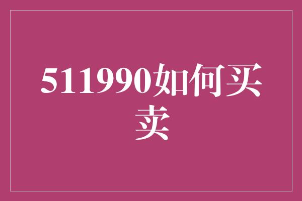 511990如何买卖