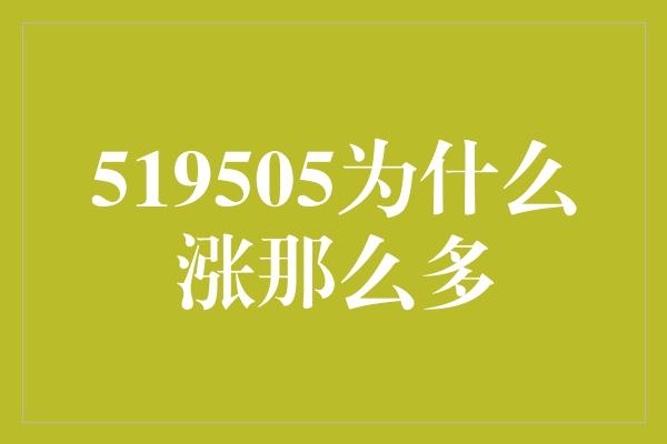 519505为什么涨那么多