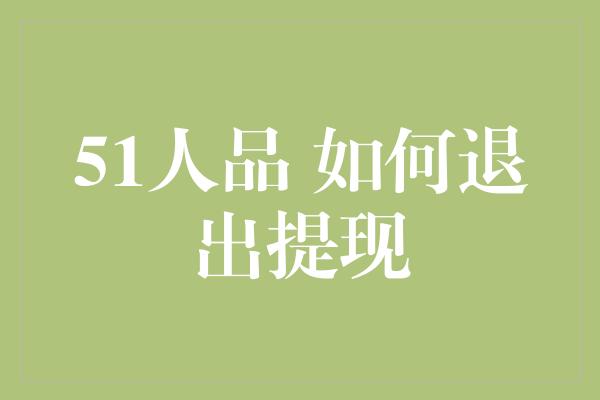 51人品 如何退出提现