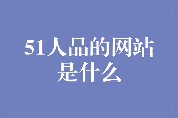 51人品的网站是什么