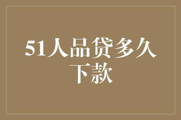 51人品贷多久下款