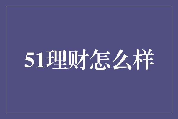 51理财怎么样