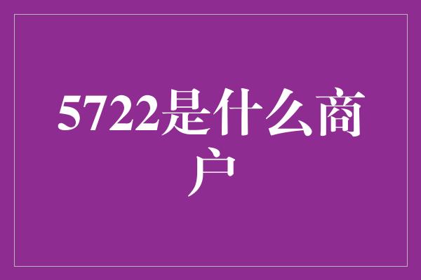 5722是什么商户