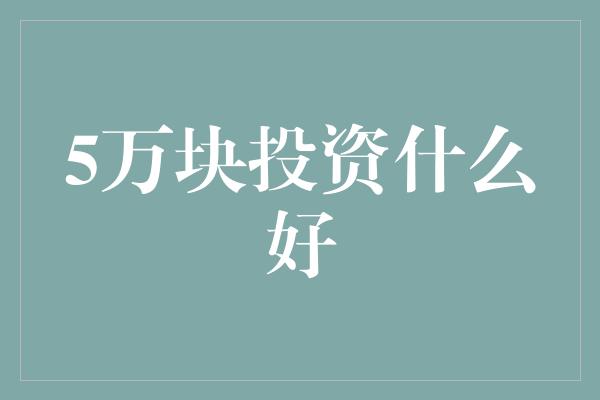 5万块投资什么好