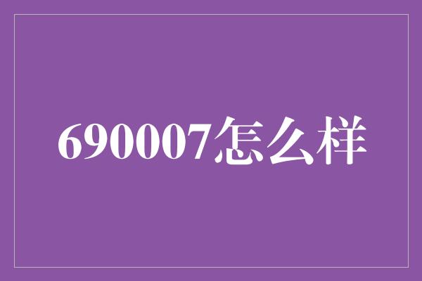 690007怎么样