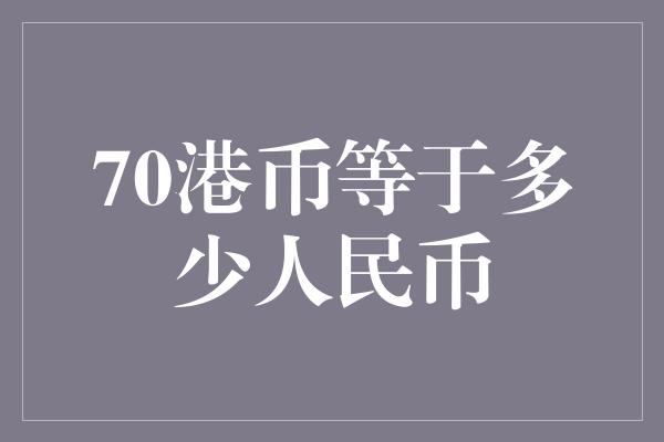 70港币等于多少人民币