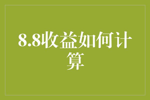 8.8收益如何计算