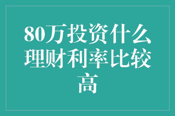 80万投资什么理财利率比较高