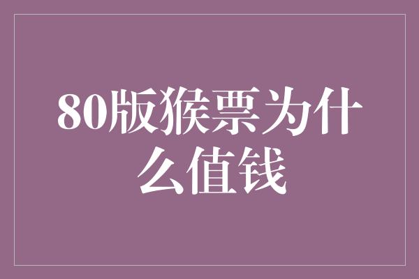 80版猴票为什么值钱