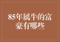 85年属牛的富豪们：跨越时空的牛力与财富之谜