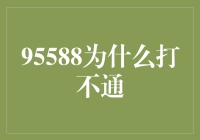 95588为何难以打通？背后的故事与解决方法