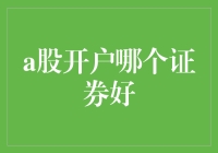 A股开户哪个证券公司好：寻找最佳投资伙伴