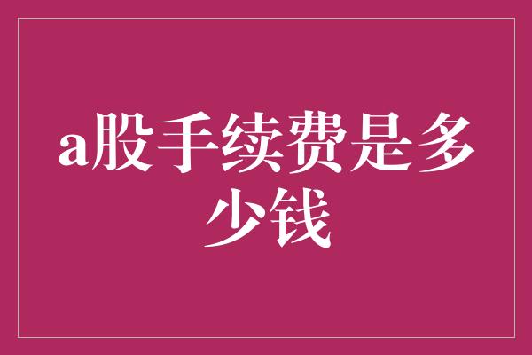 a股手续费是多少钱