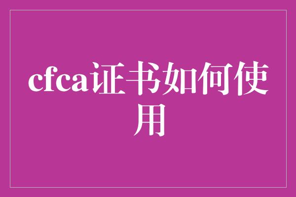 cfca证书如何使用