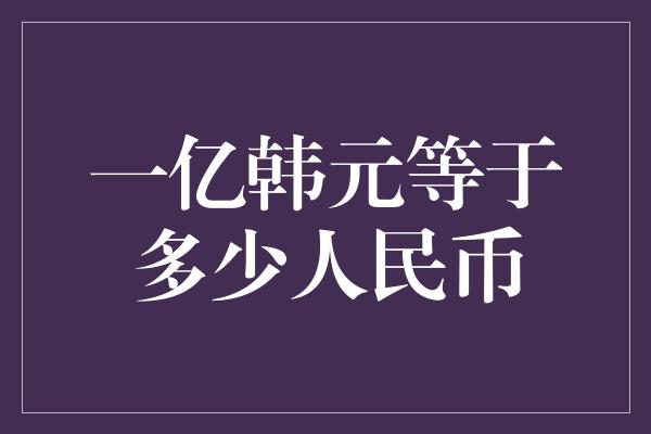 一亿韩元等于多少人民币