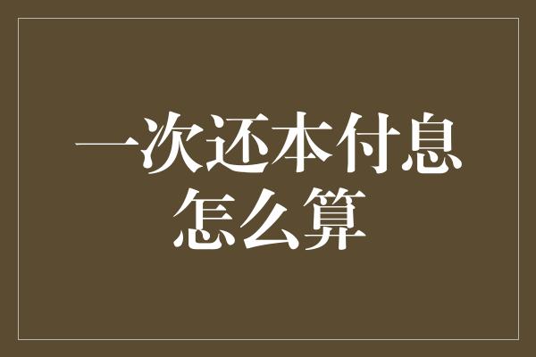 一次还本付息怎么算