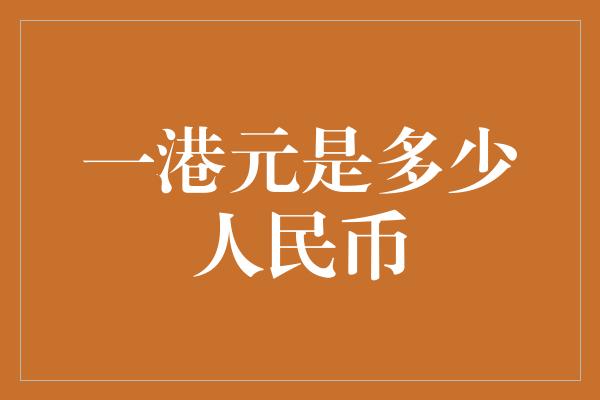 一港元是多少人民币