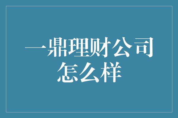 一鼎理财公司怎么样